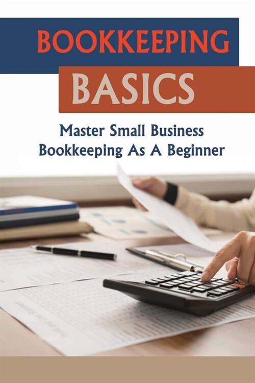 Bookkeeping Basics: Master Small Business Bookkeeping As A Beginner: Bookkeeping For Beginners (Paperback)