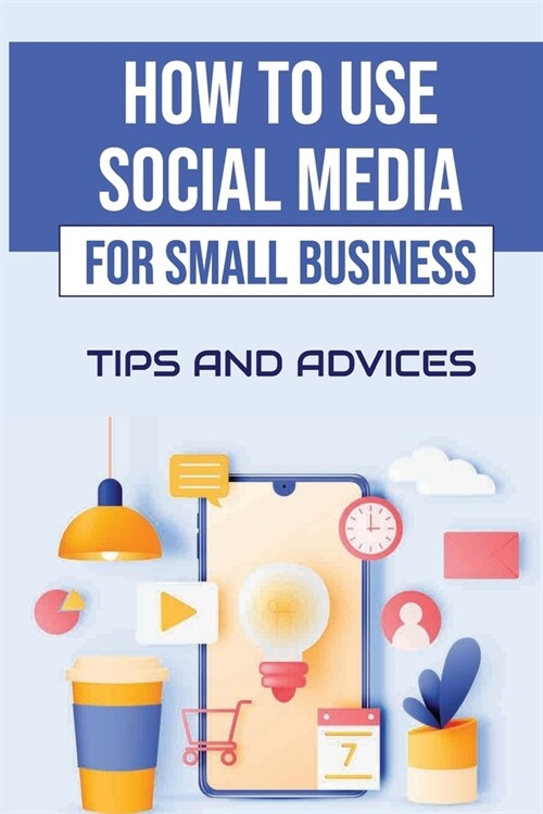 How To Use Social Media For Small Business: Tips And Advices: Use Social Media For Business (Paperback)