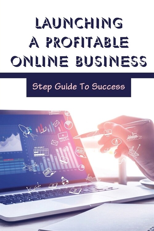 Launching A Profitable Online Business: Step Guide To Success: Start A Successful Online Business (Paperback)