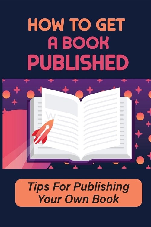 How To Get A Book Published: Tips For Publishing Your Own Book: How To Get A Book Published (Paperback)