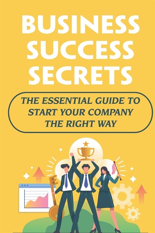 Business Success Secrets: The Essential Guide To Start Your Company The Right Way (Paperback)