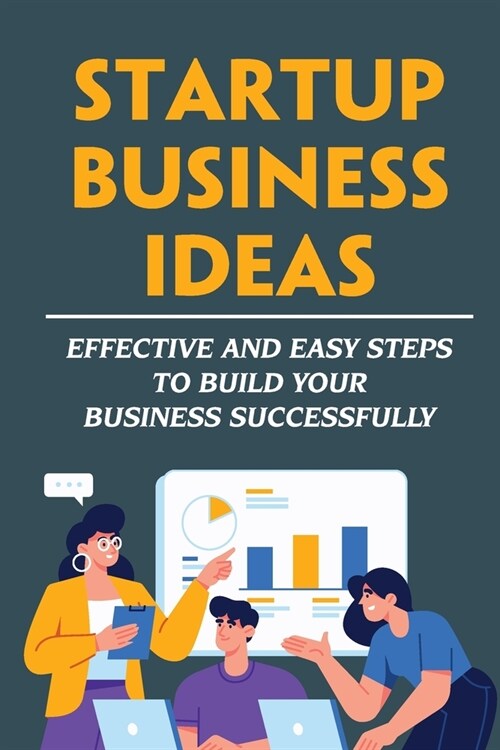 Startup Business Ideas: Effective And Easy Steps To Build Your Business Successfully (Paperback)