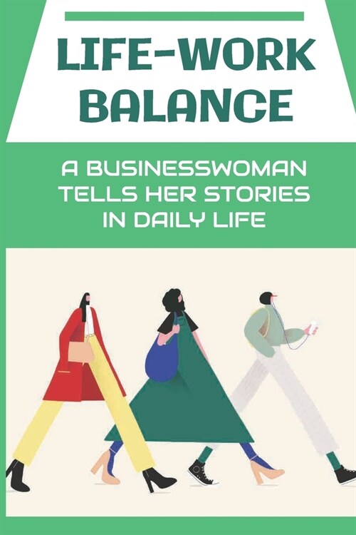 Life-Work Balance: A Businesswoman Tells Her Stories In Daily Life: Life Of A Female Entrepreneur (Paperback)