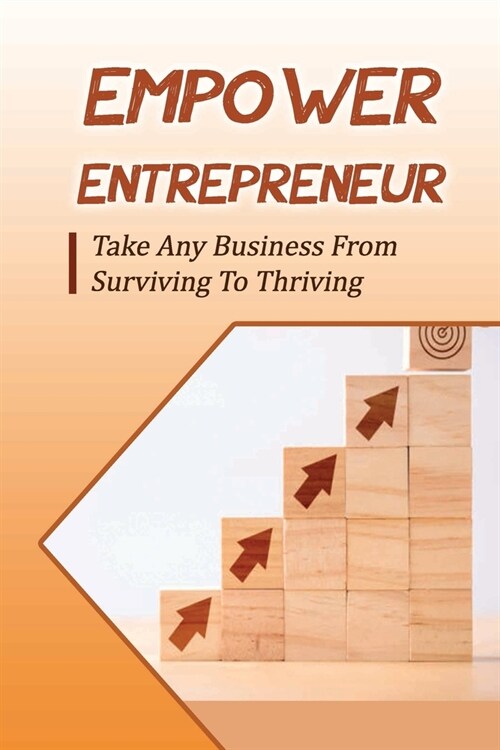 Empower Entrepreneur: Take Any Business From Surviving To Thriving: Business Improvement Ideas (Paperback)