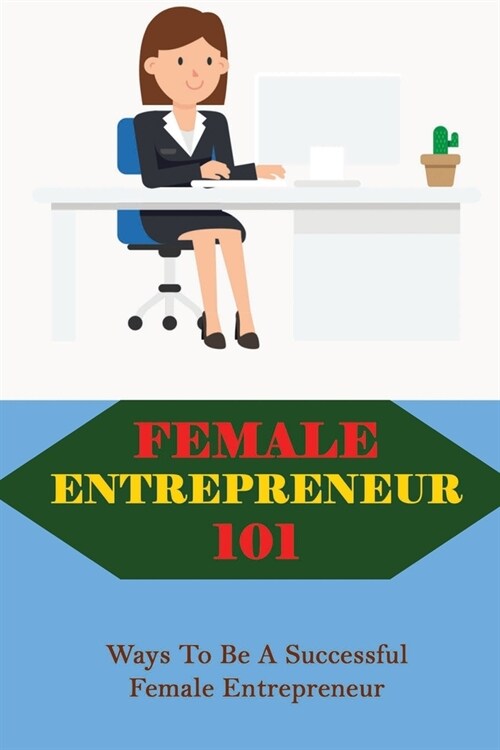 Female Entrepreneur 101: Ways To Be A Successful Female Entrepreneur: Female Entrepreneur (Paperback)