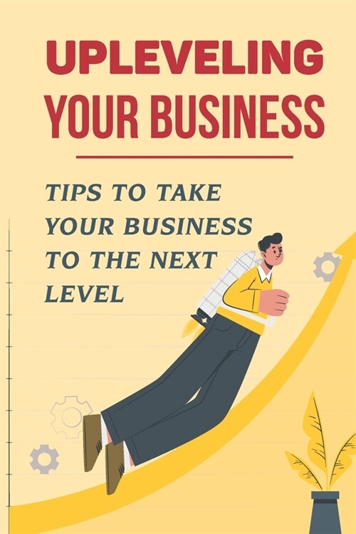 Upleveling Your Business: Tips To Take Your Business To The Next Level: Essential Tools For Startups (Paperback)