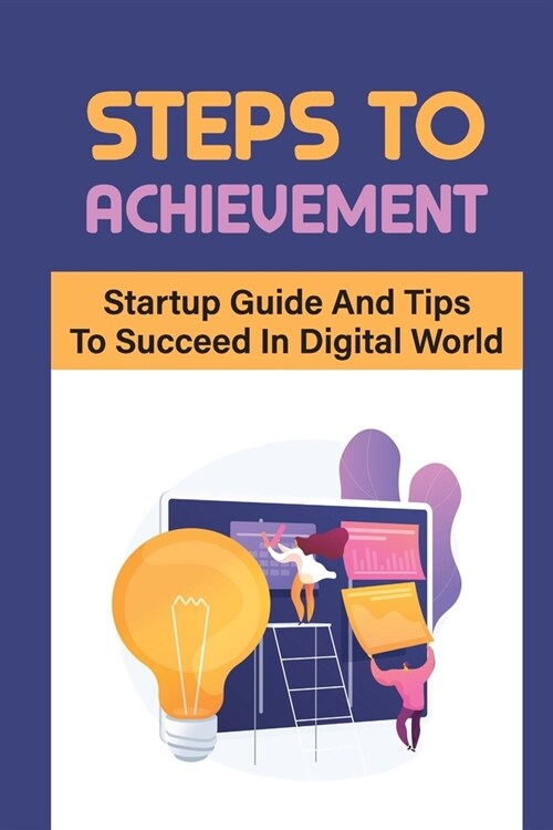 Steps To Achievement: Startup Guide And Tips To Succeed In Digital World: Successful Startups 2020 (Paperback)