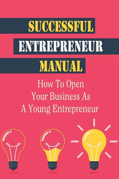 Successful Entrepreneur Manual: How To Open Your Business As A Young Entrepreneur: Boss Before 30 (Paperback)