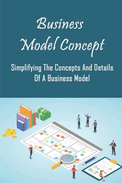 Business Model Concept: Simplifying The Concepts And Details Of A Business Model: Business Models (Paperback)