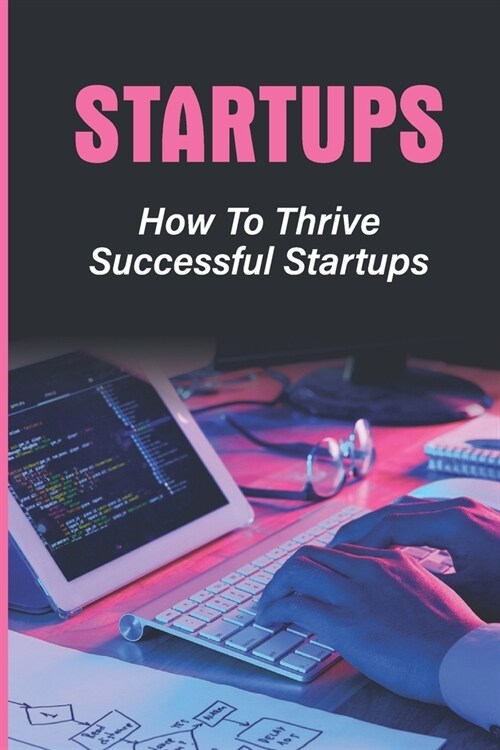 Startups: How To Thrive Successful Startups: Top Tips For The Young Entrepreneur (Paperback)