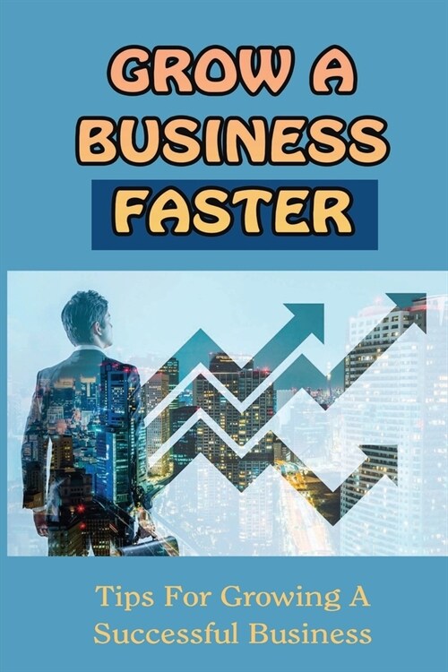 Grow A Business Faster: Tips For Growing A Successful Business: Strengthen Your Business Tips (Paperback)
