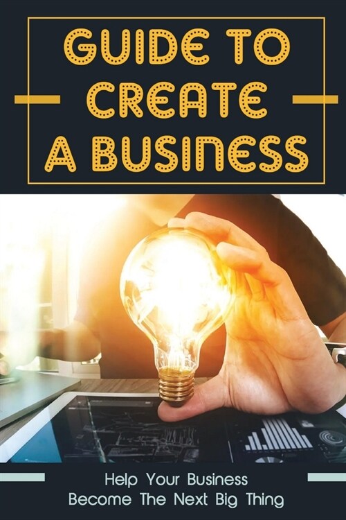 Guide To Create A Business: Help Your Business Become The Next Big Thing: How To Run A Business (Paperback)