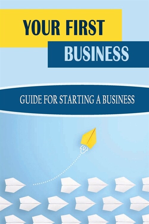 Your First Business: Guide For Starting A Business: Business Setup Guide (Paperback)