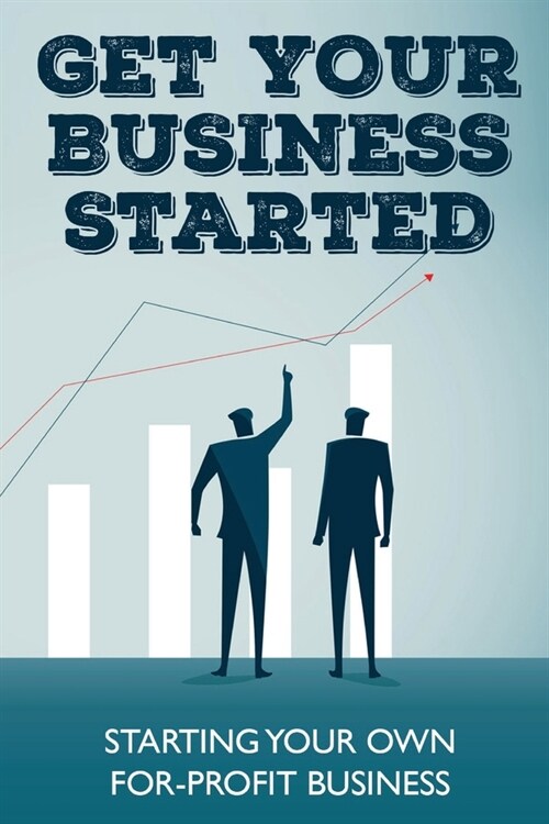 Get Your Business Started: Starting Your Own For-Profit Business: Basis For Preparing A Business (Paperback)
