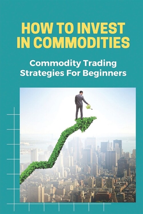 How To Invest In Commodities: Commodity Trading Strategies For Beginners: Futures Markets-Agreement (Paperback)