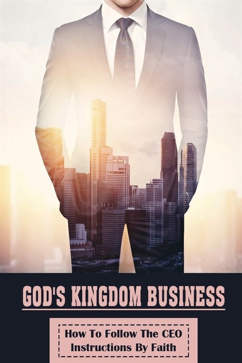 Gods Kingdom Business: How To Follow The CEO Instructions By Faith: Kingdom Business For Beginners (Paperback)