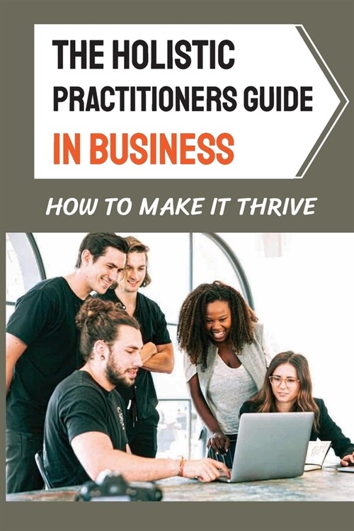 The Holistic Practitioners Guide In Business: How To Make It Thrive: Holistic Medicine For Business (Paperback)