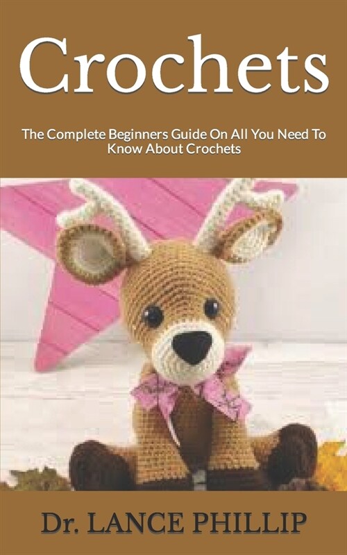 Crochets: The Complete Beginners Guide On All You Need To Know About Crochets (Paperback)