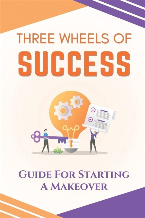 Three Wheels Of Success: Guide For Starting A Makeover: Guide To Find What You Love To Do (Paperback)