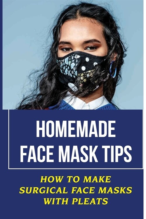 Homemade Face Mask Tips: How To Make Surgical Face Masks With Pleats: Benefits Of Face Masks (Paperback)