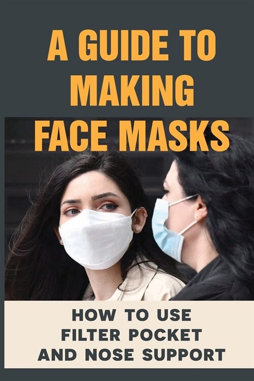 A Guide To Making Face Masks: How To Use Filter Pocket And Nose Support: Face Mask (Paperback)
