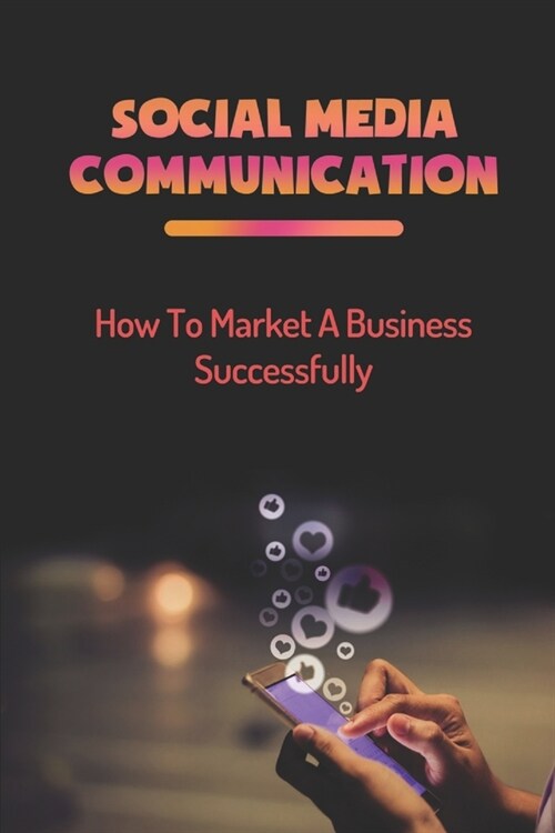 Social Media Communication: How To Market A Business Successfully: Social Media (Paperback)