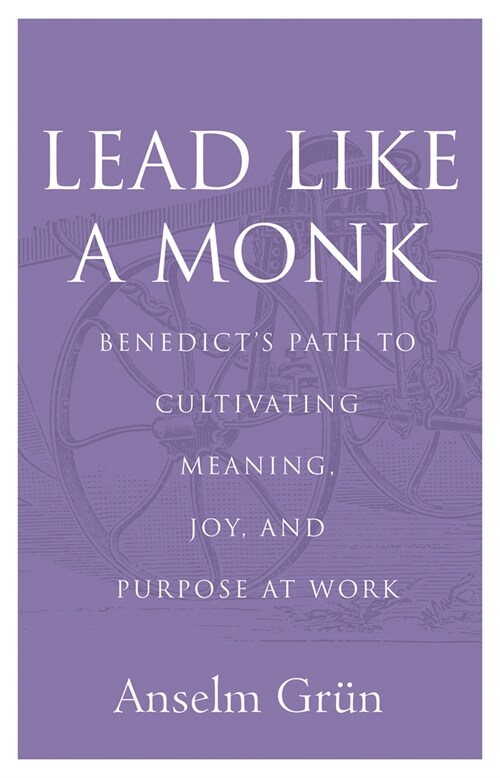 Lead Like a Monk: Benedicts Path to Cultivating Meaning, Joy, and Purpose at Work (Paperback)