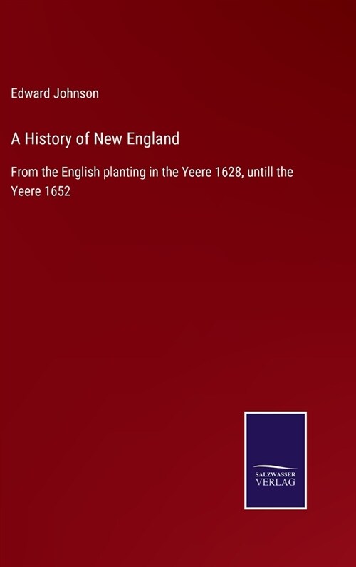 A History of New England: From the English planting in the Yeere 1628, untill the Yeere 1652 (Hardcover)