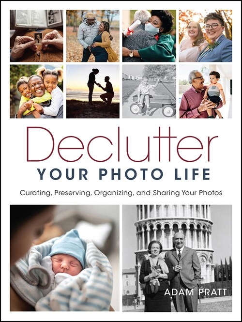 Declutter Your Photo Life: Curating, Preserving, Organizing, and Sharing Your Photos (Paperback)