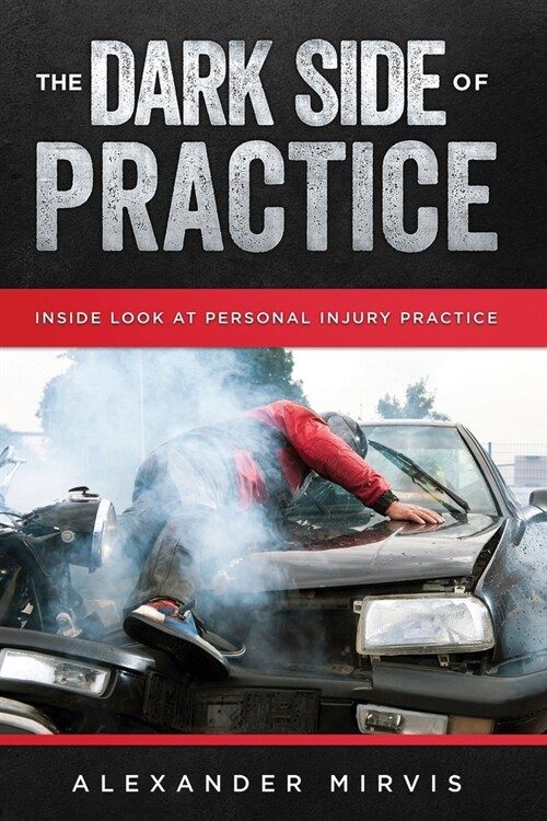 The Dark Side of Practice: Inside look at the dirty side of Personal Injury Practice (Paperback)