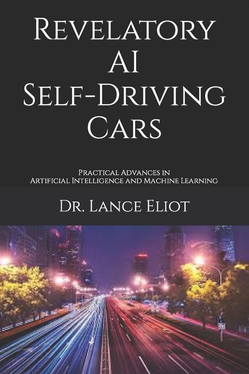 Revelatory AI Self-Driving Cars: Practical Advances in Artificial Intelligence and Machine Learning (Paperback)