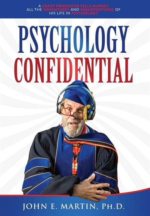Psychology Confidential: A Crazy Professor Tells Almost All the Adventures and Misadventures of His Life in Psychology (Hardcover)