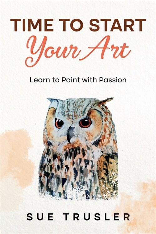 Time to start your art: Learn to paint with passion (Paperback)