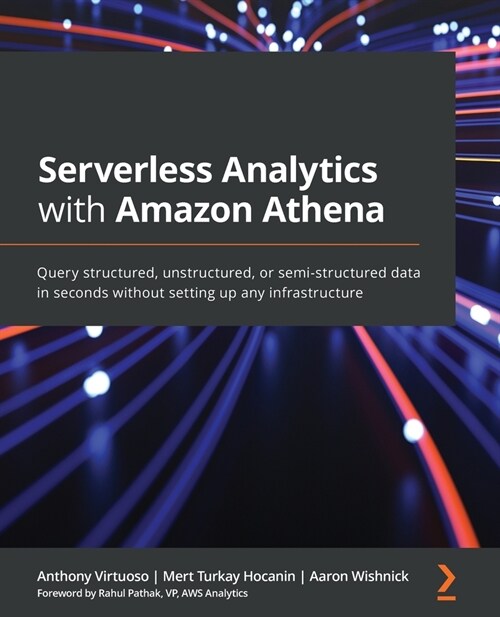 Serverless Analytics with Amazon Athena : Query structured, unstructured, or semi-structured data in seconds without setting up any infrastructure (Paperback)