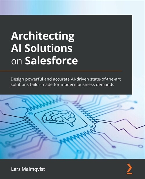 Architecting AI Solutions on Salesforce : Design powerful and accurate AI-driven state-of-the-art solutions tailor-made for modern business demands (Paperback)