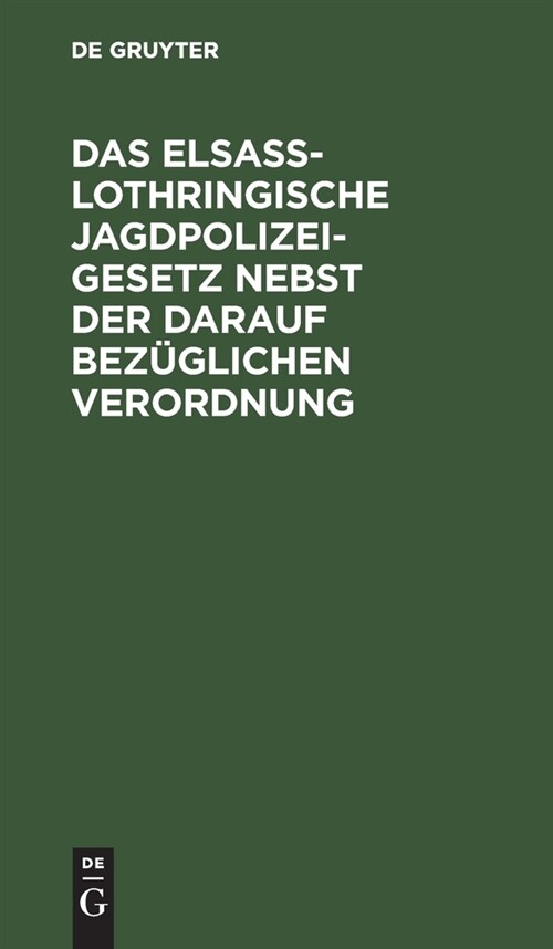 Das Elsa?Lothringische Jagdpolizeigesetz Nebst Der Darauf Bez?lichen Verordnung: Gesetz Betreffend Die Jagdpolizei Vom 7. Mai 1883 Nebst Der Darauf (Hardcover, 2, 2. Aufl., Repri)