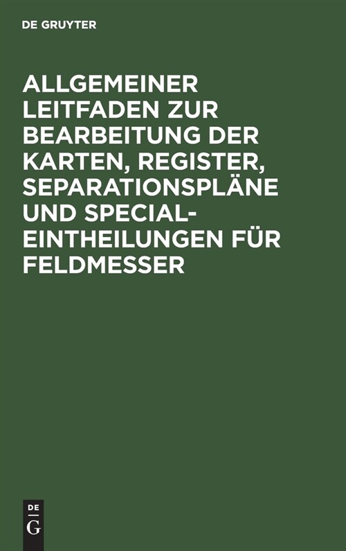 Allgemeiner Leitfaden zur Bearbeitung der Karten, Register, Separationspl?e und Special-Eintheilungen f? Feldmesser (Hardcover, Reprint 2021)