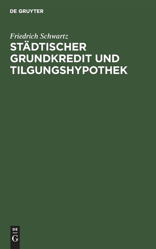 St?tischer Grundkredit Und Tilgungshypothek: (Bericht F? Die Immobiliarkredit-Kommission Nebst Einer Abhandlung ?er Die Tilgungshypothek) (Hardcover, Reprint 2021)