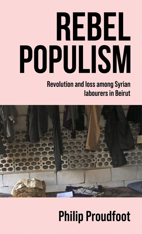 Rebel Populism : Revolution and Loss Among Syrian Labourers in Beirut (Hardcover)