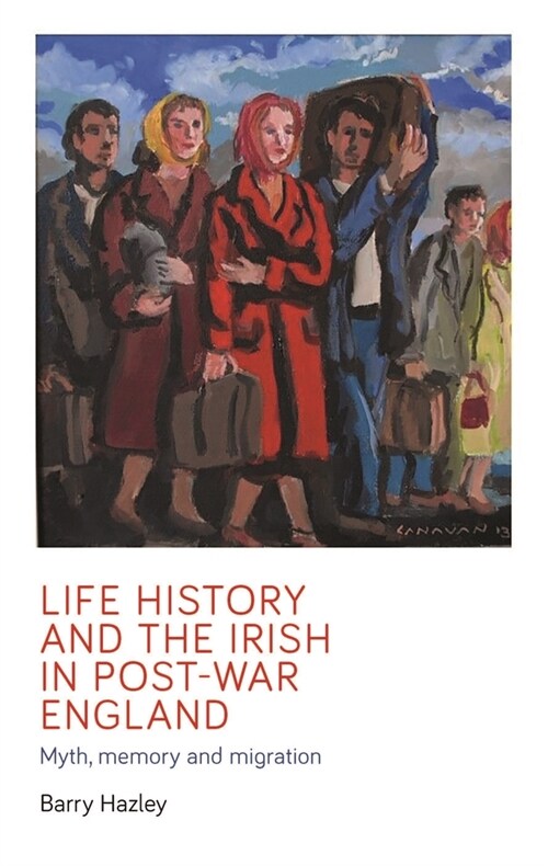 Life History and the Irish Migrant Experience in Post-War England : Myth, Memory and Emotional Adaption (Paperback)