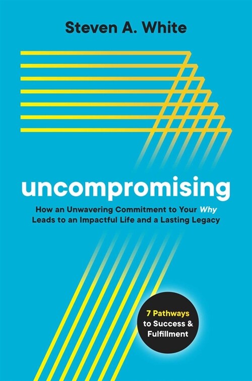 Uncompromising: How an Unwavering Commitment to Your Why Leads to an Impactful Life and a Lasting Legacy (Hardcover)