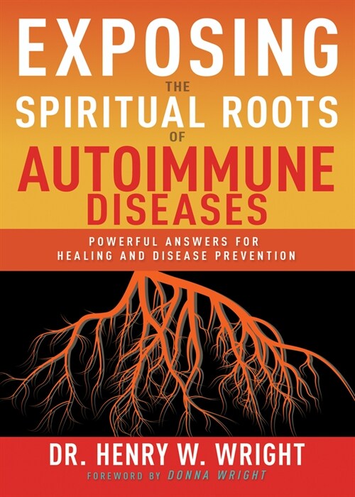 Exposing the Spiritual Roots of Autoimmune Diseases: Powerful Answers for Healing and Disease Prevention (Paperback)