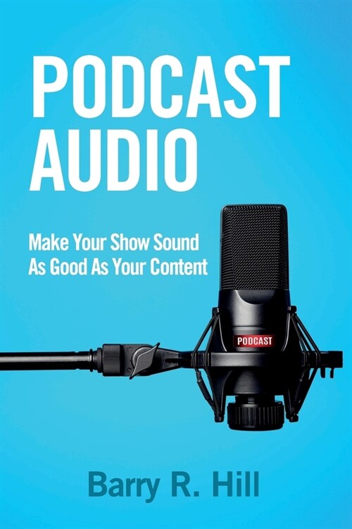 Podcast Audio: Make Your Show Sound As Good As Your Content (Paperback)