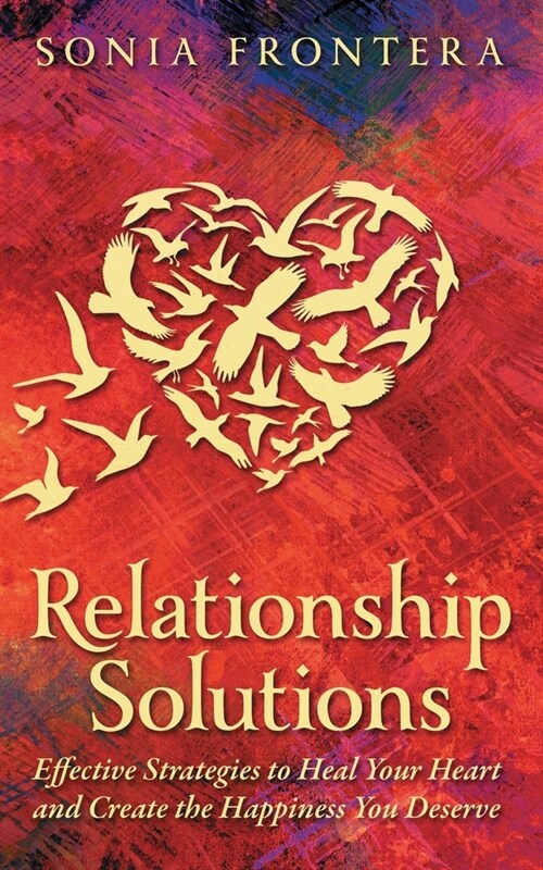 Relationship Solutions: Effective Strategies to Heal Your Heart and Create the Happiness You Deserve (Paperback)