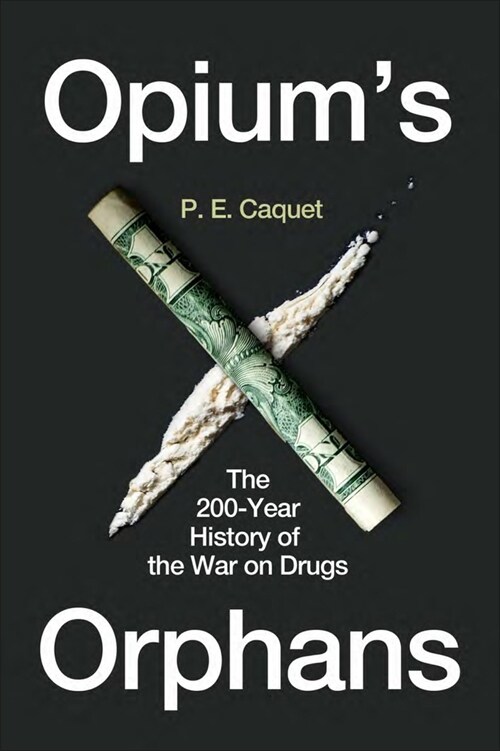 Opium’s Orphans : The 200-Year History of the War on Drugs (Hardcover)