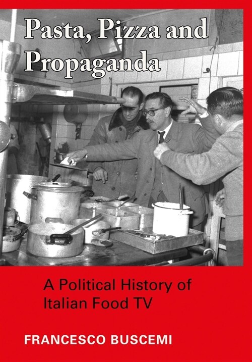 Pasta, Pizza and Propaganda : A Political History of Italian Food TV (Hardcover, New ed)