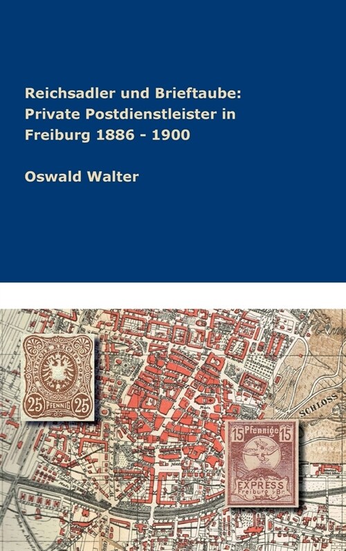 Reichsadler und Brieftaube: Private Postdienstleister in Freiburg 1886 - 1900 (Hardcover)