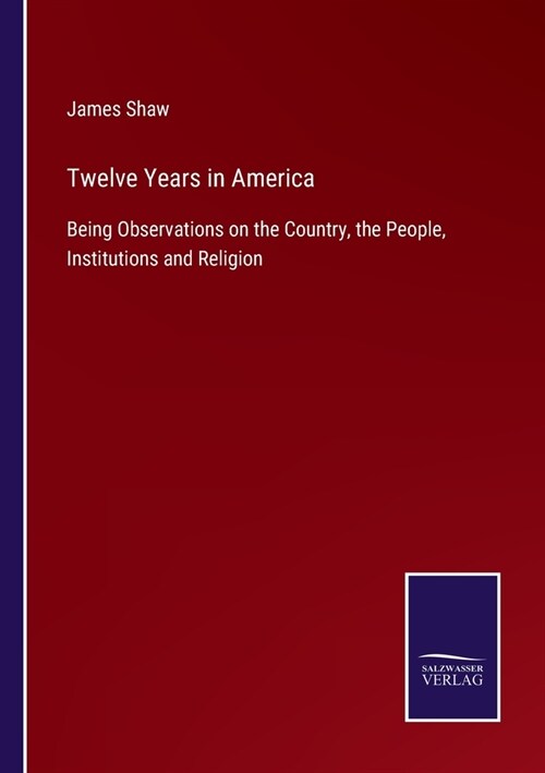 Twelve Years in America: Being Observations on the Country, the People, Institutions and Religion (Paperback)