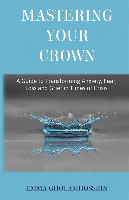 Mastering Your Crown: A Guide to Transforming Anxiety, Fear, Loss and Grief in Times of Crisis (Paperback)
