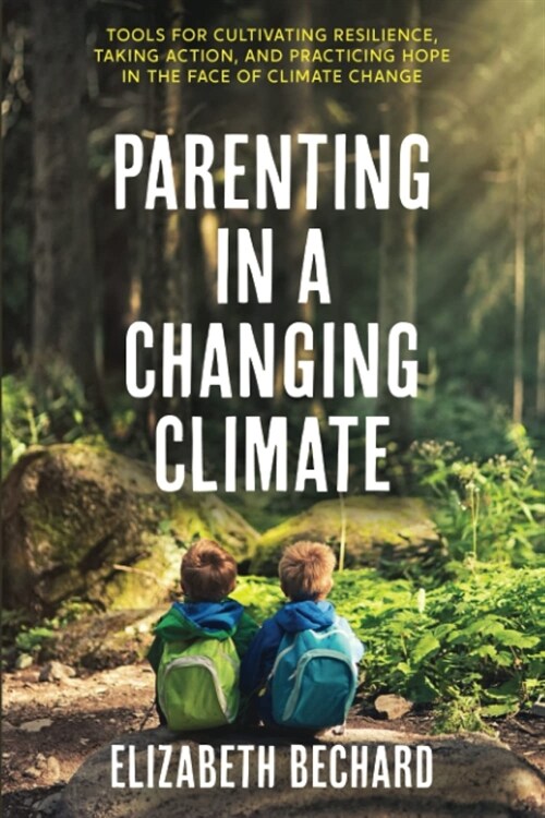 Parenting in a Changing Climate: Tools for Cultivating Resilience, Taking Action, and Practicing Hope in the Face of Climate Change (Paperback)